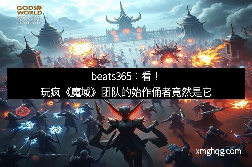 beats365：看！玩疯《魔域》团队的始作俑者竟然是它